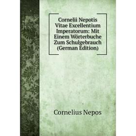 Книга Cornelii Nepotis Vitae Excellentium Imperatorum: Mit Einem Wörterbuche Zum Schulgebrauch (German Edition). Cornelius Nepos
Книга Cornelii Nepotis Vitae Excellentium Imperatorum: Mit Einem Wörterbuche Zum Schulgebrauch (German Edition). Cornelius Nepos