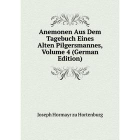 Книга Anemonen Aus Dem Tagebuch Eines Alten Pilgersmannes, Volume 4 (German Edition). Joseph Hormayr zu Hortenburg
Книга Anemonen Aus Dem Tagebuch Eines Alten Pilgersmannes, Volume 4 (German Edition). Joseph Hormayr zu Hortenburg