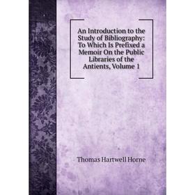 Книга An Introduction to the Study of Bibliography: To Which Is Prefixed a Memoir On the Public Libraries of the Antients, Volume 1. Thomas Hartwell H
Книга An Introduction to the Study of Bibliography: To Which Is Prefixed a Memoir On the Public Libraries of the Antients, Volume 1. Thomas Hartwell H