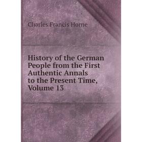 Книга History of the German People from the First Authentic Annals to the Present Time, Volume 13. Charles F. Horne
Книга History of the German People from the First Authentic Annals to the Present Time, Volume 13. Charles F. Horne