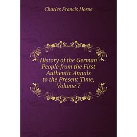 Книга History of the German People from the First Authentic Annals to the Present Time, Volume 7. Charles F. Horne
Книга History of the German People from the First Authentic Annals to the Present Time, Volume 7. Charles F. Horne