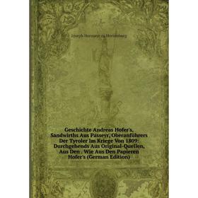 Книга Geschichte Andreas Hofer's, Sandwirths Aus Passeyr, Oberanführers Der Tyroler Im Kriege Von 1809: Durchgehends Aus Original-Quellen, Aus Den
Книга Geschichte Andreas Hofer's, Sandwirths Aus Passeyr, Oberanführers Der Tyroler Im Kriege Von 1809: Durchgehends Aus Original-Quellen, Aus Den