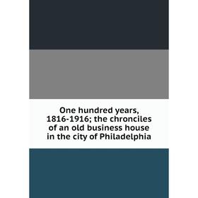 Книга One hundred years, 1816-1916; the chronciles of an old business house in the city of Philadelphia
Книга One hundred years, 1816-1916; the chronciles of an old business house in the city of Philadelphia