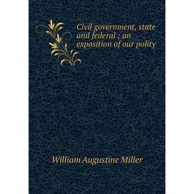 Книга Civil government, state and federal; an exposition of our polity. William Augustine Miller
Книга Civil government, state and federal; an exposition of our polity. William Augustine Miller