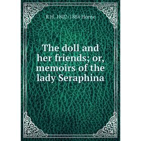 Книга The doll and her friends; or, memoirs of the lady Seraphina. R H. 1802-1884 Horne
Книга The doll and her friends; or, memoirs of the lady Seraphina. R H. 1802-1884 Horne