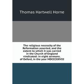 Книга The religious necessity of the Reformation asserted, and the extent to which it was carried in the Church of England vindicated: in eight sermon
Книга The religious necessity of the Reformation asserted, and the extent to which it was carried in the Church of England vindicated: in eight sermon