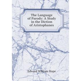 Книга The Language of Parody: A Study in the Diction of Aristophanes. Edward William Hope
Книга The Language of Parody: A Study in the Diction of Aristophanes. Edward William Hope