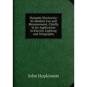Книга Dynamic Electricity: Its Modern Use and Measurement, Chiefly in Its Application to Electric Lighting and Telegraphy. John Hopkinson
Книга Dynamic Electricity: Its Modern Use and Measurement, Chiefly in Its Application to Electric Lighting and Telegraphy. John Hopkinson