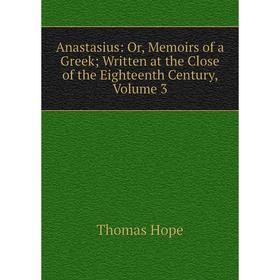 Книга Anastasius: Or, Memoirs of a Greek; Written at the Close of the Eighteenth Century, Volume 3. Thomas Hope
Книга Anastasius: Or, Memoirs of a Greek; Written at the Close of the Eighteenth Century, Volume 3. Thomas Hope