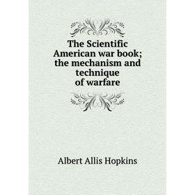 Книга The Scientific American war book; the mechanism and technique of warfare. Albert Allis Hopkins
Книга The Scientific American war book; the mechanism and technique of warfare. Albert Allis Hopkins