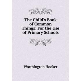 Книга The Child's Book of Common Things: For the Use of Primary Schools. Worthington Hooker
Книга The Child's Book of Common Things: For the Use of Primary Schools. Worthington Hooker