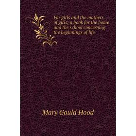Книга For girls and the mothers of girls; a book for the home and the school concerning the beginnings of life. Mary Gould Hood
Книга For girls and the mothers of girls; a book for the home and the school concerning the beginnings of life. Mary Gould Hood