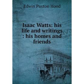Книга Isaac Watts: his life and writings: his homes and friends. Hood Edwin Paxton
Книга Isaac Watts: his life and writings: his homes and friends. Hood Edwin Paxton