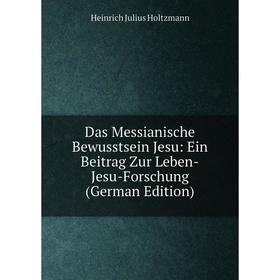 Книга Das Messianische Bewusstsein Jesu: Ein Beitrag Zur Leben-Jesu-Forschung (German Edition). Heinrich Julius Holtzmann
Книга Das Messianische Bewusstsein Jesu: Ein Beitrag Zur Leben-Jesu-Forschung (German Edition). Heinrich Julius Holtzmann