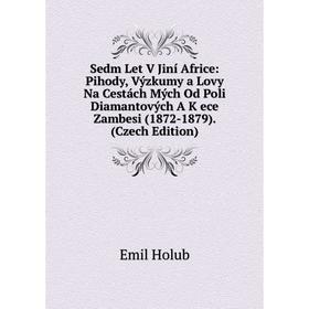 Книга Sedm Let V Jiní Africe: Pihody, Výzkumy a Lovy Na Cestách Mých Od Poli Diamantových A K ece Zambesi (1872-1879). (Czech Edition). Emil Holub
Книга Sedm Let V Jiní Africe: Pihody, Výzkumy a Lovy Na Cestách Mých Od Poli Diamantových A K ece Zambesi (1872-1879). (Czech Edition). Emil Holub