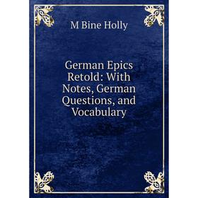 Книга German Epics Retold: With Notes, German Questions, and Vocabulary. M Bine Holly
Книга German Epics Retold: With Notes, German Questions, and Vocabulary. M Bine Holly