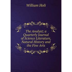 Книга The Analyst; a Quarterly Journal of Science Literature, Natural History and the Fine Arts. William Holi
Книга The Analyst; a Quarterly Journal of Science Literature, Natural History and the Fine Arts. William Holi