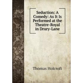 Книга Seduction: A Comedy: As It Is Performed at the Theatre-Royal in Drury-Lane. Thomas Holcroft
Книга Seduction: A Comedy: As It Is Performed at the Theatre-Royal in Drury-Lane. Thomas Holcroft