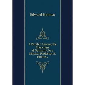Книга A Ramble Among the Musicians of Germany, by a Musical Professor E. Holmes.. Edward Holmes
Книга A Ramble Among the Musicians of Germany, by a Musical Professor E. Holmes.. Edward Holmes