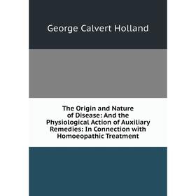 Книга The Origin and Nature of Disease: And the Physiological Action of Auxiliary Remedies: In Connection with Homoeopathic Treatment
Книга The Origin and Nature of Disease: And the Physiological Action of Auxiliary Remedies: In Connection with Homoeopathic Treatment