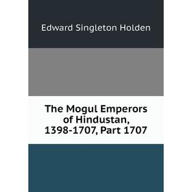 Книга The Mogul Emperors of Hindustan, 1398-1707, Part 1707. Edward Singleton Holden
Книга The Mogul Emperors of Hindustan, 1398-1707, Part 1707. Edward Singleton Holden