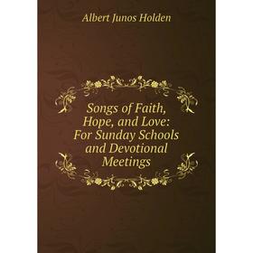 Книга Songs of Faith, Hope, and Love: For Sunday Schools and Devotional Meetings. Albert Junos Holden
Книга Songs of Faith, Hope, and Love: For Sunday Schools and Devotional Meetings. Albert Junos Holden