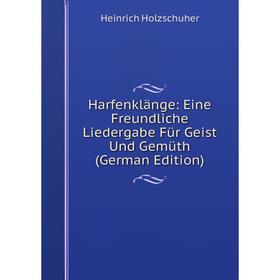 Книга Harfenklänge: Eine Freundliche Liedergabe Für Geist Und Gemüth (German Edition). Heinrich Holzschuher
Книга Harfenklänge: Eine Freundliche Liedergabe Für Geist Und Gemüth (German Edition). Heinrich Holzschuher