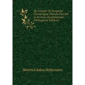 Книга De Corpore Et Sanguine Christi Quæ Statuta Fuerint in Ecclesia Examinantur (Portuguese Edition). Heinrich Julius Holtzmann
Книга De Corpore Et Sanguine Christi Quæ Statuta Fuerint in Ecclesia Examinantur (Portuguese Edition). Heinrich Julius Holtzmann
