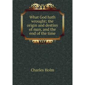 Книга What God hath wrought; the origin and destiny of man, and the end of the time. Charles Holm
Книга What God hath wrought; the origin and destiny of man, and the end of the time. Charles Holm