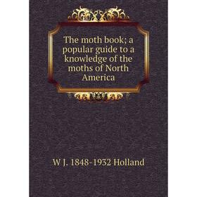 Книга The moth book; a popular guide to a knowledge of the moths of North America. W J. 1848-1932 Holland
Книга The moth book; a popular guide to a knowledge of the moths of North America. W J. 1848-1932 Holland