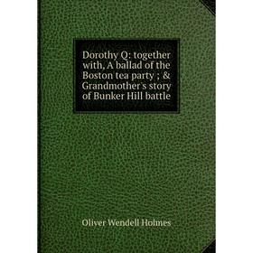 Книга Dorothy Q: together with, A ballad of the Boston tea party; Grandmother's story of Bunker Hill battle. Oliver Wendell Holmes
Книга Dorothy Q: together with, A ballad of the Boston tea party; Grandmother's story of Bunker Hill battle. Oliver Wendell Holmes
