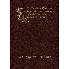 Книга To the River Plate and back; the narrative of a scientific mission to South America. W J. 1848-1932 Holland
Книга To the River Plate and back; the narrative of a scientific mission to South America. W J. 1848-1932 Holland