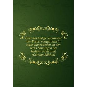 Книга Über das heilige Sacrament der Busse: vorgetragen in sechs Kanzelreden an den sechs Sonntagen der heiligen Fastenzeit (German Edition)
Книга Über das heilige Sacrament der Busse: vorgetragen in sechs Kanzelreden an den sechs Sonntagen der heiligen Fastenzeit (German Edition)