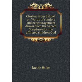 Книга Clusters from Eshcol: or, Words of comfort and ecncouragement drawn from the Sacred Scriptures for the afflicted children God. Jacob Hoke
Книга Clusters from Eshcol: or, Words of comfort and ecncouragement drawn from the Sacred Scriptures for the afflicted children God. Jacob Hoke