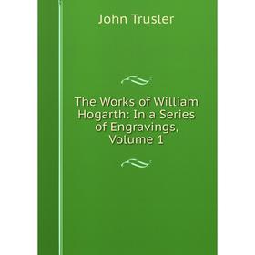 Книга The Works of William Hogarth: In a Series of Engravings, Volume 1. John Trusler
Книга The Works of William Hogarth: In a Series of Engravings, Volume 1. John Trusler