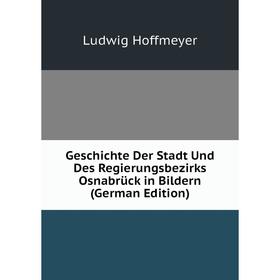Книга Geschichte Der Stadt Und Des Regierungsbezirks Osnabrück in Bildern (German Edition). Ludwig Hoffmeyer
Книга Geschichte Der Stadt Und Des Regierungsbezirks Osnabrück in Bildern (German Edition). Ludwig Hoffmeyer