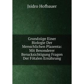 Книга Grundzüge Einer Biologie Der Menschlichen Plazenta: Mit Besonderer Berucksichtigung Fragen Der Fötalen Ernährung. Jsidro Hofbauer
Книга Grundzüge Einer Biologie Der Menschlichen Plazenta: Mit Besonderer Berucksichtigung Fragen Der Fötalen Ernährung. Jsidro Hofbauer