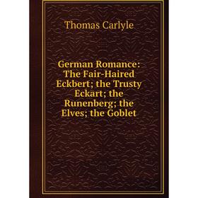 Книга German Romance: The Fair-Haired Eckbert; the Trusty Eckart; the Runenberg; the Elves; the Goblet. Thomas Carlyle
Книга German Romance: The Fair-Haired Eckbert; the Trusty Eckart; the Runenberg; the Elves; the Goblet. Thomas Carlyle