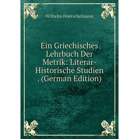 Книга Ein Griechisches Lehrbuch Der Metrik: Literar-Historische Studien. (German Edition). Wilhelm Hoerschelmann
Книга Ein Griechisches Lehrbuch Der Metrik: Literar-Historische Studien. (German Edition). Wilhelm Hoerschelmann