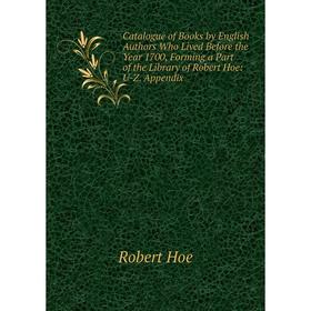 Книга Catalogue of Books by English Authors Who Lived Before the Year 1700, Forming a Part of the Library of Robert Hoe: U-Z. Appendix. Robert Hoe
Книга Catalogue of Books by English Authors Who Lived Before the Year 1700, Forming a Part of the Library of Robert Hoe: U-Z. Appendix. Robert Hoe