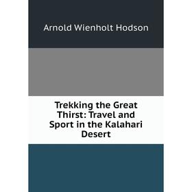 Книга Trekking the Great Thirst: Travel and Sport in the Kalahari Desert. Arnold Wienholt Hodson
Книга Trekking the Great Thirst: Travel and Sport in the Kalahari Desert. Arnold Wienholt Hodson