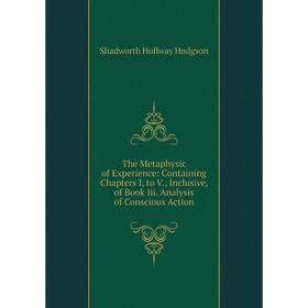 Книга The Metaphysic of Experience: Containing Chapters I, to V., Inclusive, of Book Iii. Analysis of Conscious Action. Hodgson Shadworth Hollway
Книга The Metaphysic of Experience: Containing Chapters I, to V., Inclusive, of Book Iii. Analysis of Conscious Action. Hodgson Shadworth Hollway