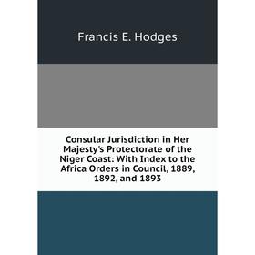 Книга Consular Jurisdiction in Her Majesty's Protectorate of the Niger Coast: With Index to the Africa Orders in Council, 1889, 1892, and 1893. Franci
Книга Consular Jurisdiction in Her Majesty's Protectorate of the Niger Coast: With Index to the Africa Orders in Council, 1889, 1892, and 1893. Franci