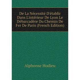 Книга De La Nécessité D'établir Dans L'intérieur De Lyon Le Débarcadère Du Chemin De Fer De Paris (French Edition). Alphonse Hodieu
Книга De La Nécessité D'établir Dans L'intérieur De Lyon Le Débarcadère Du Chemin De Fer De Paris (French Edition). Alphonse Hodieu