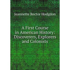Книга A First Course in American History: Discoverers, Explorers and Colonists. Jeannette Rector Hodgdon
Книга A First Course in American History: Discoverers, Explorers and Colonists. Jeannette Rector Hodgdon