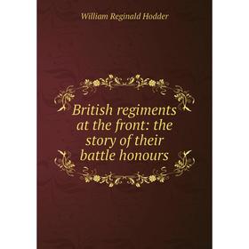 Книга British regiments at the front: the story of their battle honours. William Reginald Hodder
Книга British regiments at the front: the story of their battle honours. William Reginald Hodder