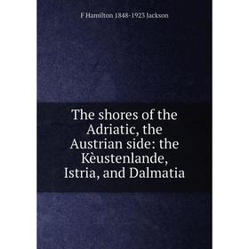 Книга The shores of the Adriatic, the Austrian side: the Kèustenlande, Istria, and Dalmatia. F Hamilton 1848-1923 Jackson
Книга The shores of the Adriatic, the Austrian side: the Kèustenlande, Istria, and Dalmatia. F Hamilton 1848-1923 Jackson