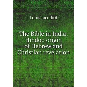 Книга The Bible in India: Hindoo origin of Hebrew and Christian revelation. Jacolliot Louis
Книга The Bible in India: Hindoo origin of Hebrew and Christian revelation. Jacolliot Louis