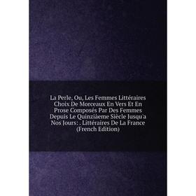 Книга La Perle, Ou, Les Femmes Littéraires Choix De Morceaux En Vers Et En Prose Composés Par Des Femmes Depuis Le Quinziàeme Siècle Jusqu'a Nos Jours
Книга La Perle, Ou, Les Femmes Littéraires Choix De Morceaux En Vers Et En Prose Composés Par Des Femmes Depuis Le Quinziàeme Siècle Jusqu'a Nos Jours