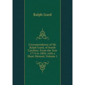 Книга Correspondence of Mr. Ralph Izard, of South Carolina: From the Year 1774 to 1804; with a Short Memoir, Volume 1. Ralph Izard
Книга Correspondence of Mr. Ralph Izard, of South Carolina: From the Year 1774 to 1804; with a Short Memoir, Volume 1. Ralph Izard